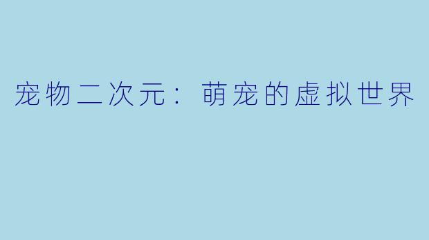宠物二次元：萌宠的虚拟世界