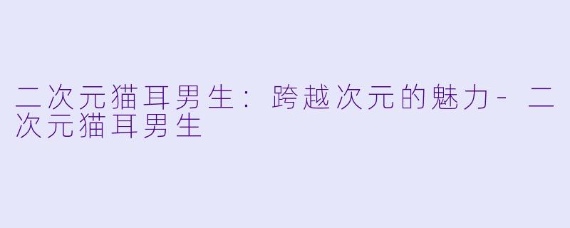 二次元猫耳男生:跨越次元的魅力