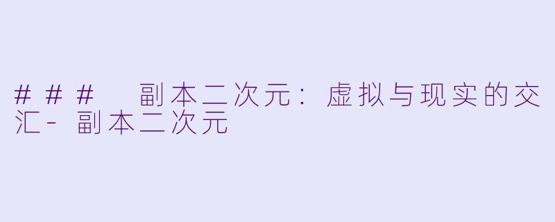 ### 副本二次元：虚拟与现实的交汇-副本二次元