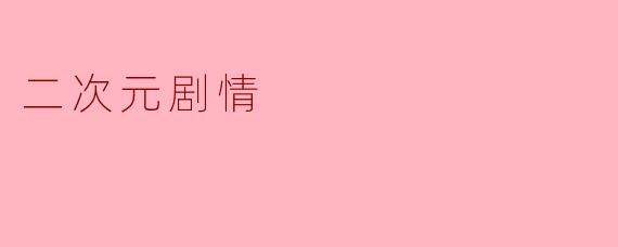 ### 二次元剧情:现实与幻想的交织