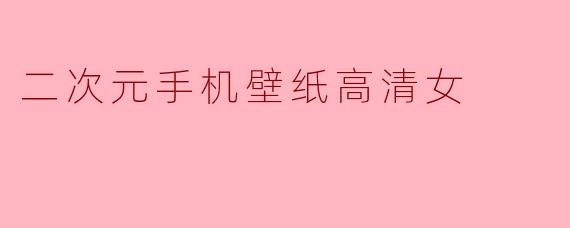 二次元手机壁纸高清女