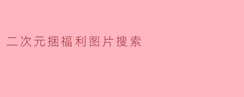 二次元捆福利图片搜索