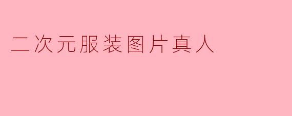 探索二次元服装的现实魅力:真人与动漫的完美结合