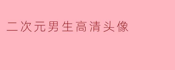在哪里可以找到二次元男生的高清头像?