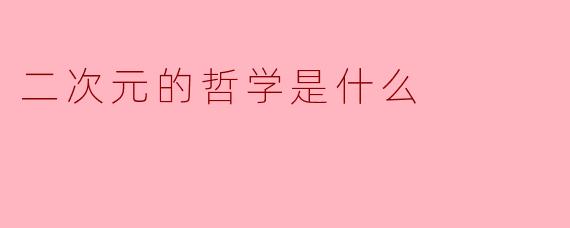二次元的哲学是什么