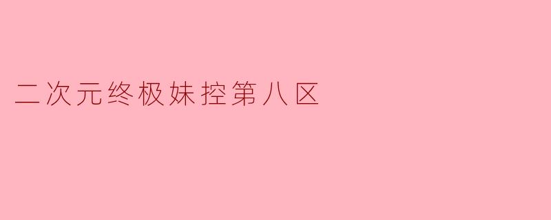 二次元终极妹控第八区