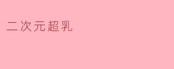 什么是“二次元超乳”?