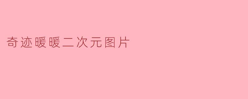 奇迹暖暖的二次元图片有哪些特色?