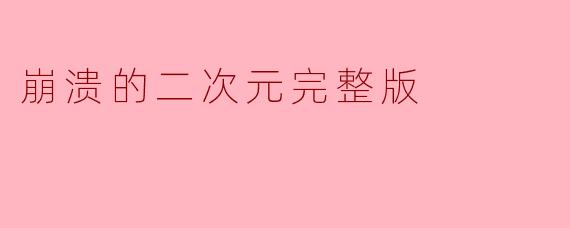 崩溃的二次元完整版