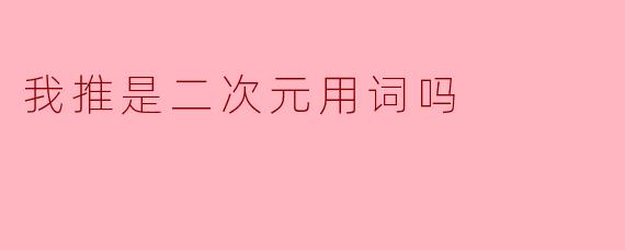 我推是二次元用词吗