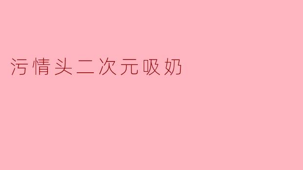 污情头二次元吸奶