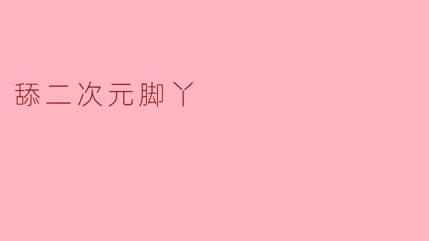 ### 探索二次元文化中的“脚丫”迷思
