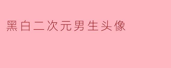 黑白二次元男生头像有什么特点?