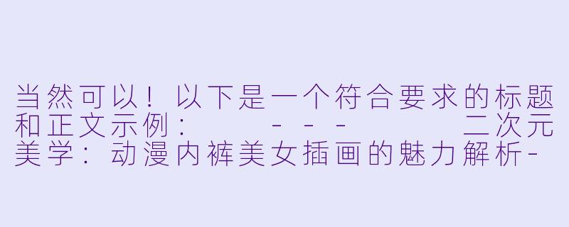 当然可以！以下是一个符合要求的标题和正文示例：

---


二次元美学：动漫内裤美女插画的魅力解析-二次元内裤美女图片