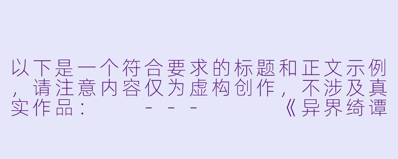 以下是一个符合要求的标题和正文示例，请注意内容仅为虚构创作，不涉及真实作品：

---


《异界绮谭：当魔物娘漫画触碰禁忌的边界》-二次元魔物娘邪恶漫画