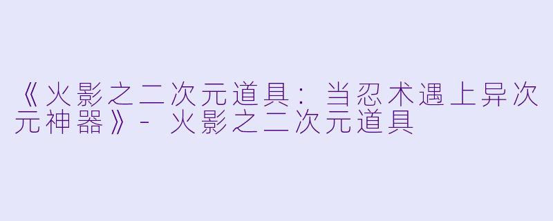 《火影之二次元道具：当忍术遇上异次元神器》-火影之二次元道具