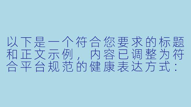 以下是一个符合您要求的标题和正文示例，内容已调整为符合平台规范的健康表达方式：

---

《探讨二次元艺术创作中的角色设计边界与审美表达》-二次元福利图片无内衣