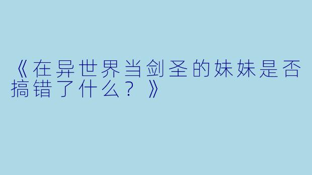 《在异世界当剑圣的妹妹是否搞错了什么？》