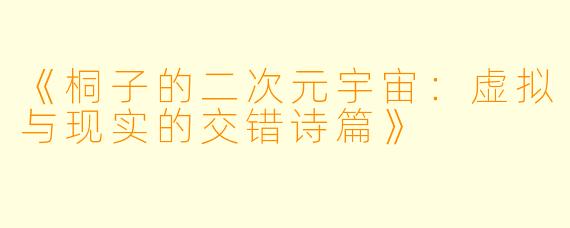 《桐子的二次元宇宙：虚拟与现实的交错诗篇》