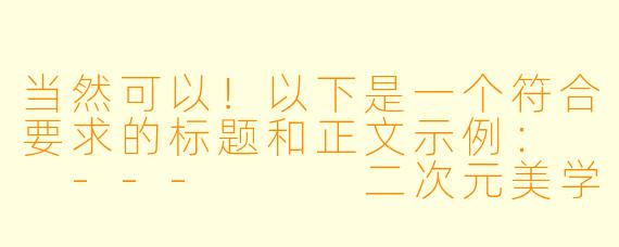 当然可以！以下是一个符合要求的标题和正文示例：

---


二次元美学：动漫内裤美女插画的魅力解析