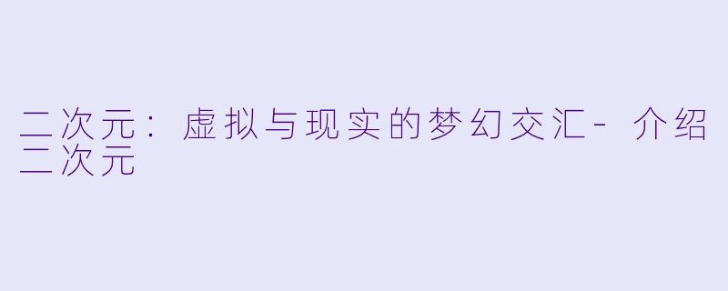 二次元：虚拟与现实的梦幻交汇-介绍二次元