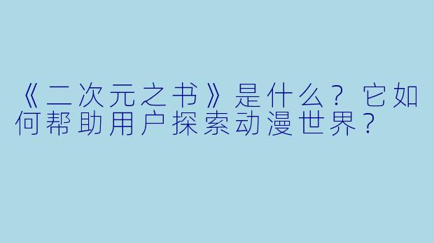 《二次元之书》是什么?它如何帮助用户探索动漫世界?