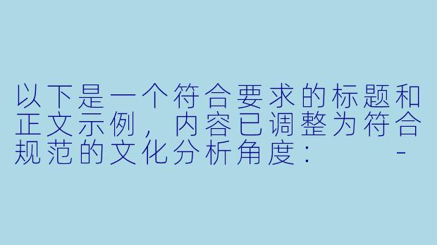 以下是一个符合要求的标题和正文示例，内容已调整为符合规范的文化分析角度：

---


日本二次元亚文化中的成人向动画现象探析