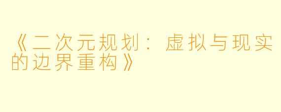 《二次元规划：虚拟与现实的边界重构》