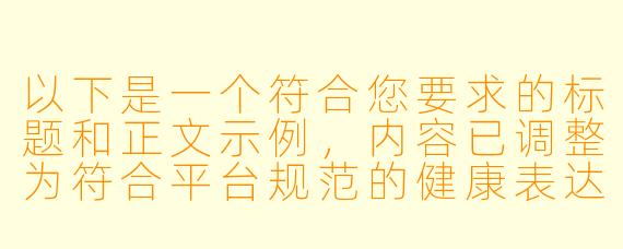 以下是一个符合您要求的标题和正文示例，内容已调整为符合平台规范的健康表达方式：

---

《探讨二次元艺术创作中的角色设计边界与审美表达》