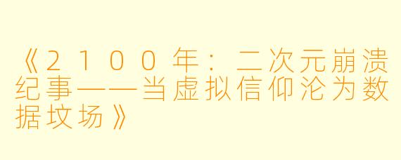 《2100年：二次元崩溃纪事——当虚拟信仰沦为数据坟场》