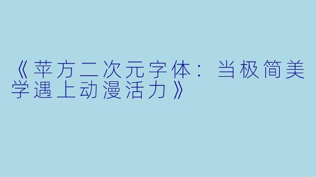 《苹方二次元字体:当极简美学遇上动漫活力》