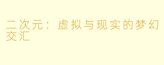 二次元：虚拟与现实的梦幻交汇