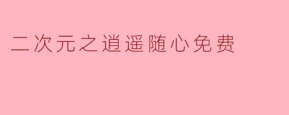 二次元之逍遥随心:在虚拟世界中追寻自由的浪漫