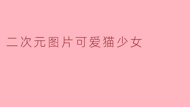 二次元图片可爱猫少女