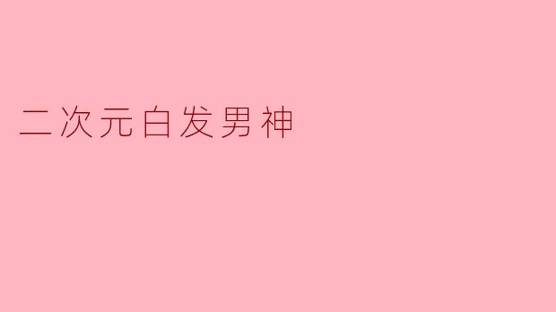 二次元中那些帅到窒息的白发男神,你最爱哪一位?他们为何如此迷人?