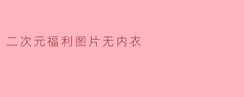 二次元福利图片无内衣