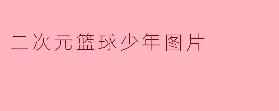 《跃动次元:篮球少年插画中的热血与青春》
