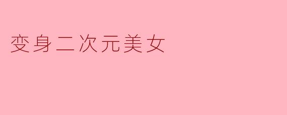 变身二次元美女