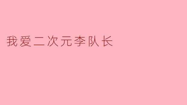 我爱二次元李队长