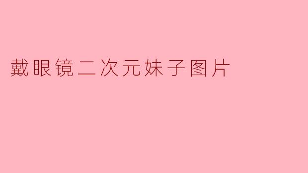 有没有戴眼镜的二次元妹子图片推荐?画风最好是清新校园风格的!