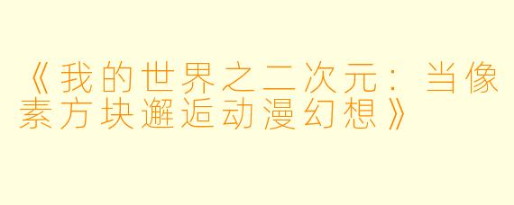 《我的世界之二次元:当像素方块邂逅动漫幻想》