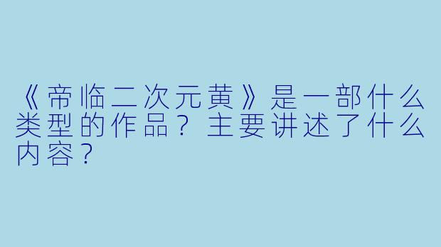 《帝临二次元黄》是一部什么类型的作品？主要讲述了什么内容？