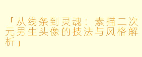 「从线条到灵魂：素描二次元男生头像的技法与风格解析」
