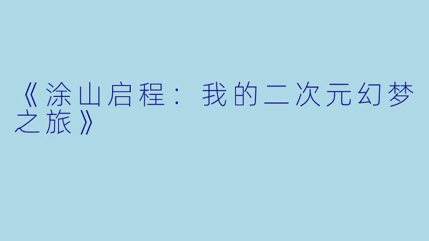 《涂山启程：我的二次元幻梦之旅》