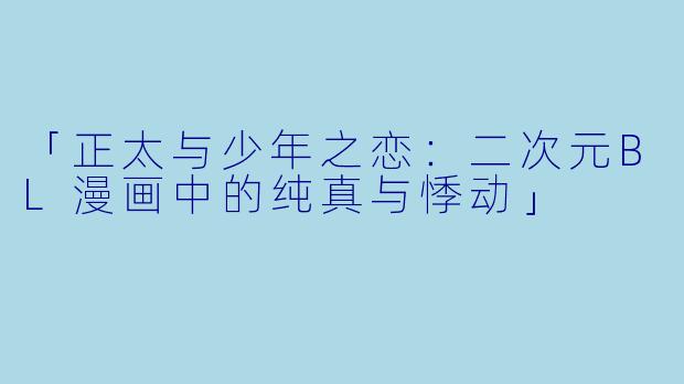 「正太与少年之恋：二次元BL漫画中的纯真与悸动」