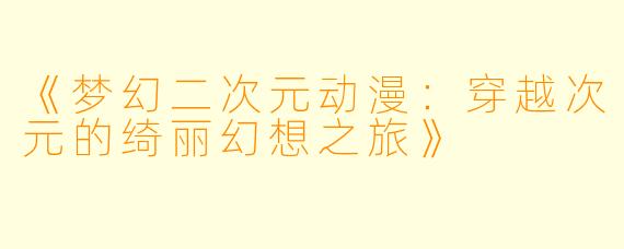《梦幻二次元动漫:穿越次元的绮丽幻想之旅》
