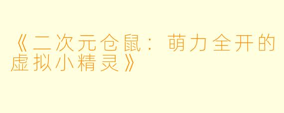 《二次元仓鼠：萌力全开的虚拟小精灵》