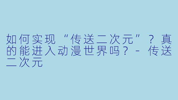 如何实现“传送二次元”?真的能进入动漫世界吗?