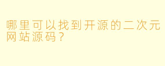 哪里可以找到开源的二次元网站源码？