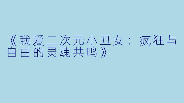 《我爱二次元小丑女：疯狂与自由的灵魂共鸣》